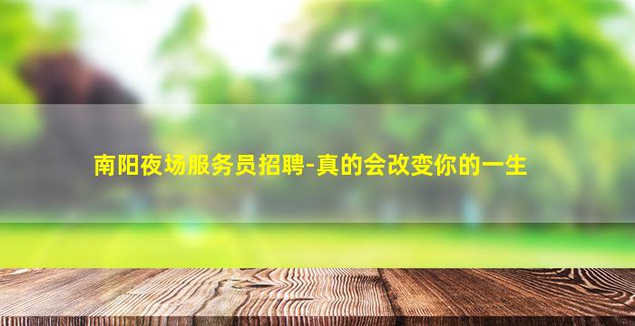 南阳夜场服务员招聘-真的会改变你的一生