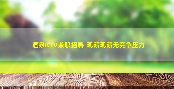 酒泉KTV兼职招聘-现薪现薪无竞争压力